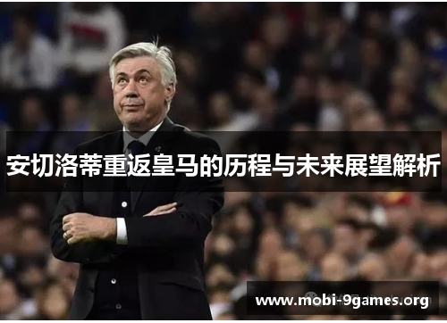 安切洛蒂重返皇马的历程与未来展望解析 安切洛蒂重返皇马的历程与未来展望解析