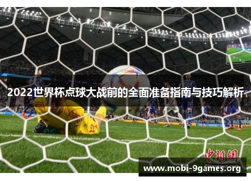 2022世界杯点球大战前的全面准备指南与技巧解析 2022世界杯点球大战前的全面准备指南与技巧解析