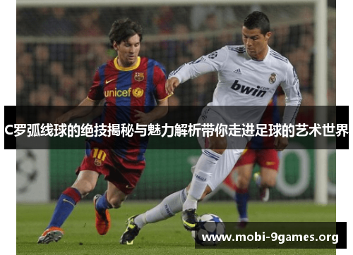 C罗弧线球的绝技揭秘与魅力解析带你走进足球的艺术世界 C罗弧线球的绝技揭秘与魅力解析带你走进足球的艺术世界