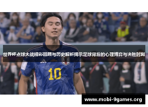世界杯点球大战精彩回顾与历史解析揭示足球背后的心理博弈与决胜时刻 世界杯点球大战精彩回顾与历史解析揭示足球背后的心理博弈与决胜时刻