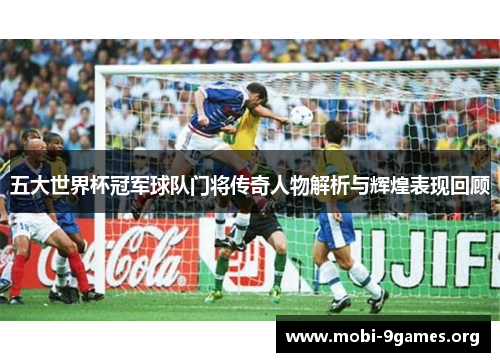 五大世界杯冠军球队门将传奇人物解析与辉煌表现回顾 五大世界杯冠军球队门将传奇人物解析与辉煌表现回顾