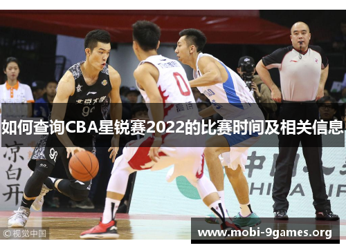 如何查询CBA星锐赛2022的比赛时间及相关信息 如何查询CBA星锐赛2022的比赛时间及相关信息