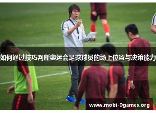 如何通过技巧判断奥运会足球球员的场上位置与决策能力 如何通过技巧判断奥运会足球球员的场上位置与决策能力