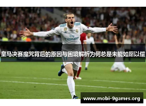 皇马决赛魔咒背后的原因与困境解析为何总是未能如愿以偿 皇马决赛魔咒背后的原因与困境解析为何总是未能如愿以偿