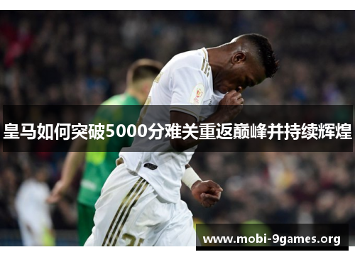 皇马如何突破5000分难关重返巅峰并持续辉煌 皇马如何突破5000分难关重返巅峰并持续辉煌