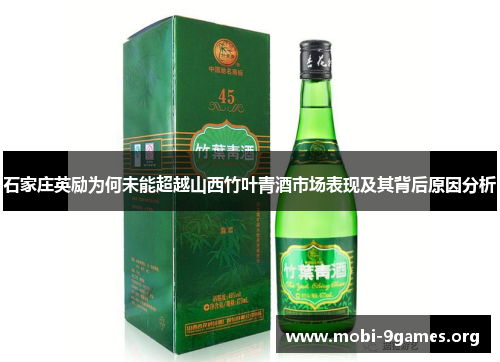 石家庄英励为何未能超越山西竹叶青酒市场表现及其背后原因分析
