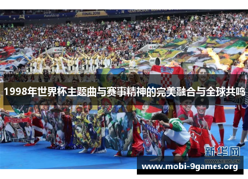 1998年世界杯主题曲与赛事精神的完美融合与全球共鸣 1998年世界杯主题曲与赛事精神的完美融合与全球共鸣