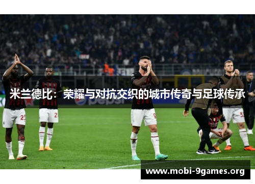 米兰德比:荣耀与对抗交织的城市传奇与足球传承 米兰德比:荣耀与对抗交织的城市传奇与足球传承