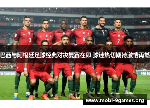 巴西与阿根廷足球经典对决复赛在即 球迷热切期待激情再燃 巴西与阿根廷足球经典对决复赛在即 球迷热切期待激情再燃