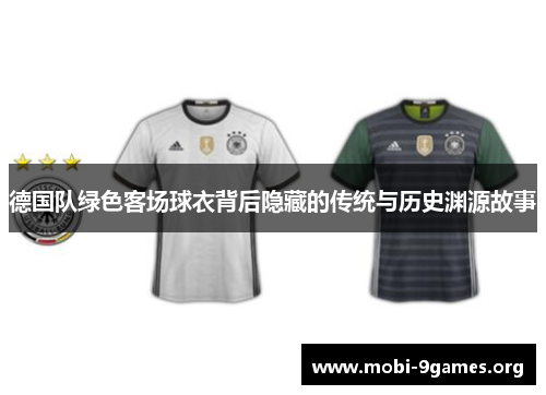 德国队绿色客场球衣背后隐藏的传统与历史渊源故事 德国队绿色客场球衣背后隐藏的传统与历史渊源故事