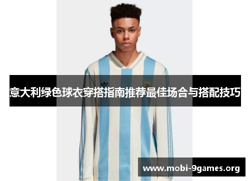 意大利绿色球衣穿搭指南推荐最佳场合与搭配技巧 意大利绿色球衣穿搭指南推荐最佳场合与搭配技巧