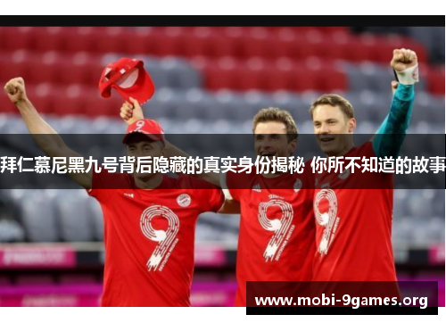 拜仁慕尼黑九号背后隐藏的真实身份揭秘 你所不知道的故事 拜仁慕尼黑九号背后隐藏的真实身份揭秘 你所不知道的故事