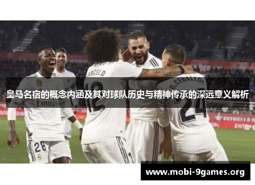 皇马名宿的概念内涵及其对球队历史与精神传承的深远意义解析