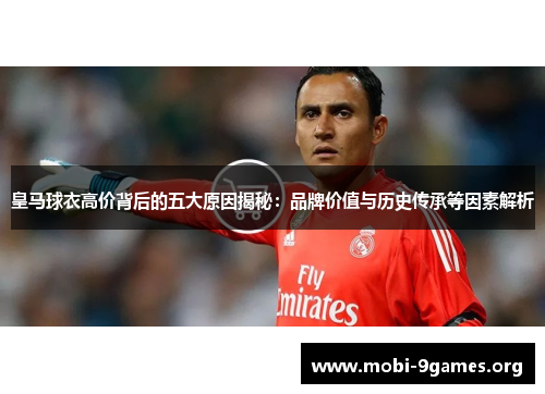 皇马球衣高价背后的五大原因揭秘:品牌价值与历史传承等因素解析 皇马球衣高价背后的五大原因揭秘:品牌价值与历史传承等因素解析