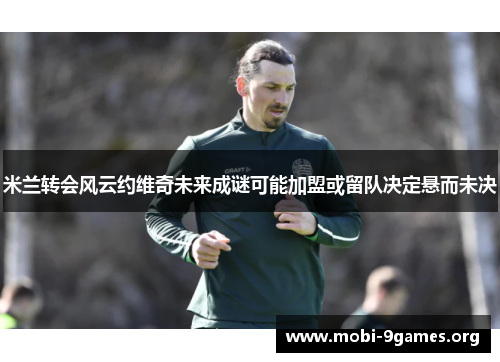 米兰转会风云约维奇未来成谜可能加盟或留队决定悬而未决 米兰转会风云约维奇未来成谜可能加盟或留队决定悬而未决