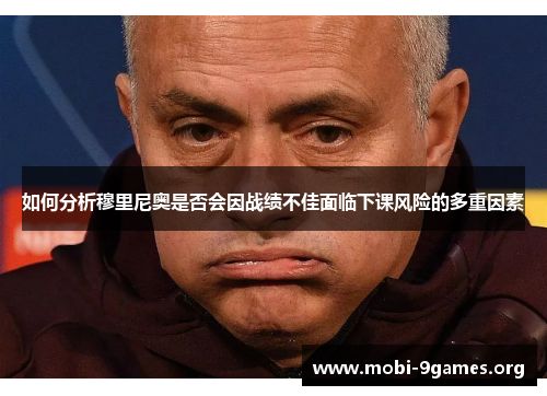 如何分析穆里尼奥是否会因战绩不佳面临下课风险的多重因素 如何分析穆里尼奥是否会因战绩不佳面临下课风险的多重因素