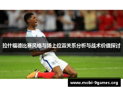 拉什福德比赛风格与场上位置关系分析与战术价值探讨 拉什福德比赛风格与场上位置关系分析与战术价值探讨
