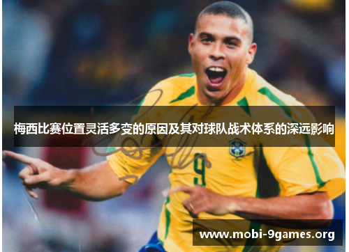 梅西比赛位置灵活多变的原因及其对球队战术体系的深远影响 梅西比赛位置灵活多变的原因及其对球队战术体系的深远影响
