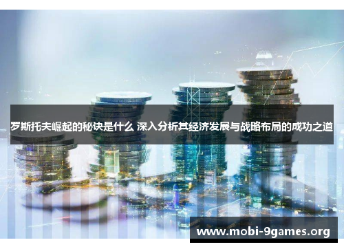 罗斯托夫崛起的秘诀是什么 深入分析其经济发展与战略布局的成功之道