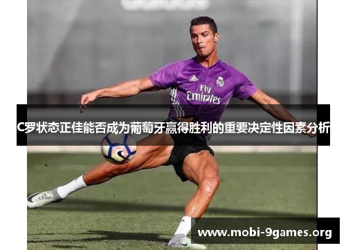 C罗状态正佳能否成为葡萄牙赢得胜利的重要决定性因素分析