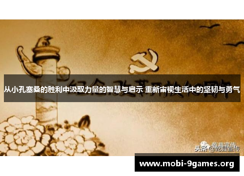 从小孔塞桑的胜利中汲取力量的智慧与启示 重新审视生活中的坚韧与勇气 从小孔塞桑的胜利中汲取力量的智慧与启示 重新审视生活中的坚韧与勇气