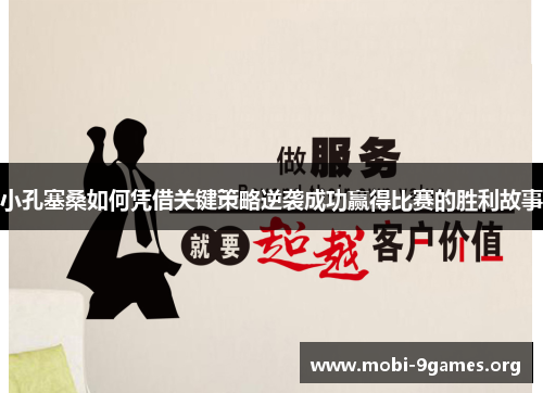 小孔塞桑如何凭借关键策略逆袭成功赢得比赛的胜利故事 小孔塞桑如何凭借关键策略逆袭成功赢得比赛的胜利故事