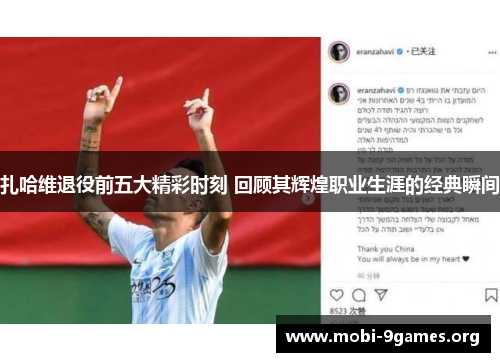 扎哈维退役前五大精彩时刻 回顾其辉煌职业生涯的经典瞬间 扎哈维退役前五大精彩时刻 回顾其辉煌职业生涯的经典瞬间