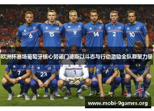 欧洲杯赛场葡萄牙核心努诺门德斯以斗志与行动激励全队凝聚力量 欧洲杯赛场葡萄牙核心努诺门德斯以斗志与行动激励全队凝聚力量