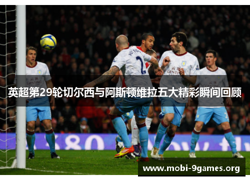 英超第29轮切尔西与阿斯顿维拉五大精彩瞬间回顾 英超第29轮切尔西与阿斯顿维拉五大精彩瞬间回顾