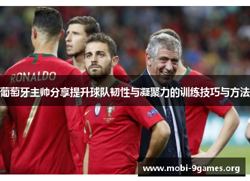 葡萄牙主帅分享提升球队韧性与凝聚力的训练技巧与方法 葡萄牙主帅分享提升球队韧性与凝聚力的训练技巧与方法