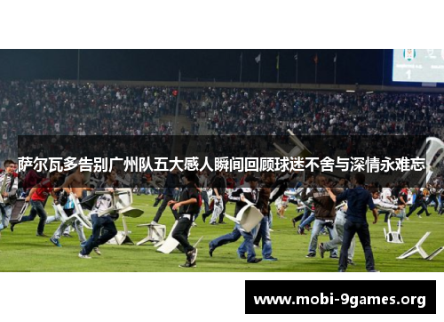 萨尔瓦多告别广州队五大感人瞬间回顾球迷不舍与深情永难忘 萨尔瓦多告别广州队五大感人瞬间回顾球迷不舍与深情永难忘