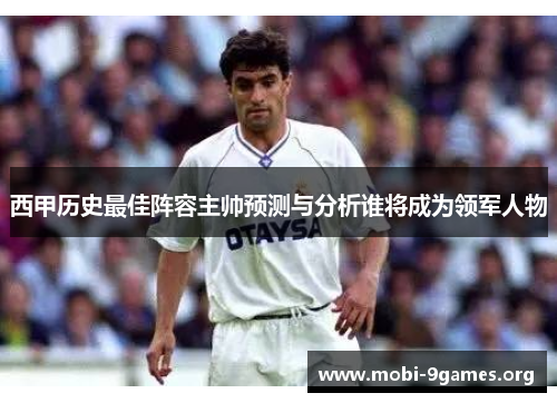 西甲历史最佳阵容主帅预测与分析谁将成为领军人物 西甲历史最佳阵容主帅预测与分析谁将成为领军人物