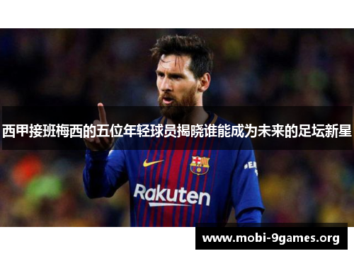 西甲接班梅西的五位年轻球员揭晓谁能成为未来的足坛新星 西甲接班梅西的五位年轻球员揭晓谁能成为未来的足坛新星