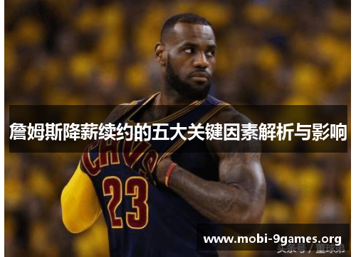詹姆斯降薪续约的五大关键因素解析与影响 詹姆斯降薪续约的五大关键因素解析与影响