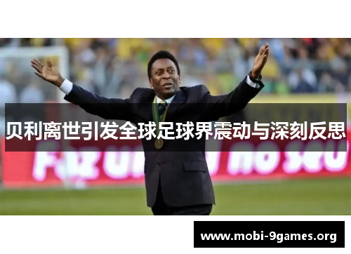 贝利离世引发全球足球界震动与深刻反思 贝利离世引发全球足球界震动与深刻反思