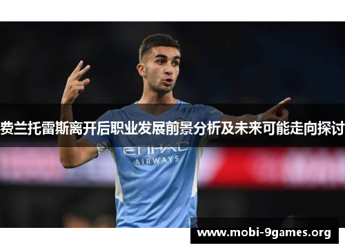 费兰托雷斯离开后职业发展前景分析及未来可能走向探讨 费兰托雷斯离开后职业发展前景分析及未来可能走向探讨