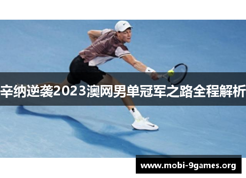 辛纳逆袭2023澳网男单冠军之路全程解析 辛纳逆袭2023澳网男单冠军之路全程解析