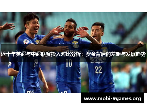 近十年英超与中超联赛投入对比分析:资金背后的差距与发展趋势 近十年英超与中超联赛投入对比分析:资金背后的差距与发展趋势
