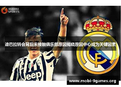 迪巴拉转会背后未接触俱乐部原因揭晓原因中心成为关键因素 迪巴拉转会背后未接触俱乐部原因揭晓原因中心成为关键因素
