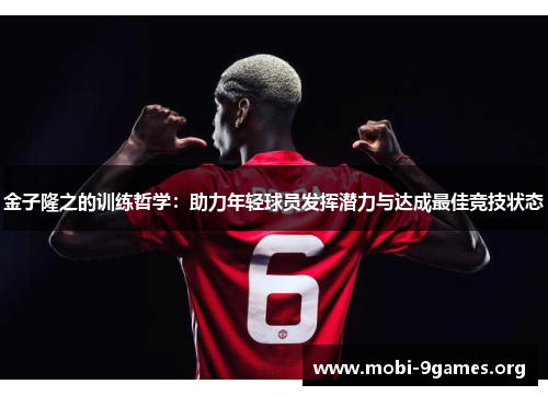 金子隆之的训练哲学:助力年轻球员发挥潜力与达成最佳竞技状态 金子隆之的训练哲学:助力年轻球员发挥潜力与达成最佳竞技状态