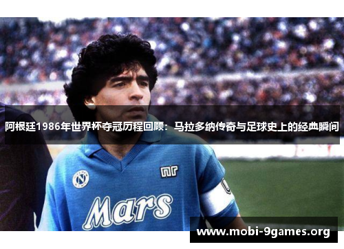 阿根廷1986年世界杯夺冠历程回顾：马拉多纳传奇与足球史上的经典瞬间