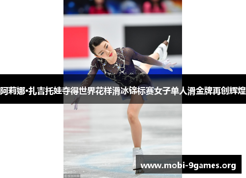 阿莉娜·扎吉托娃夺得世界花样滑冰锦标赛女子单人滑金牌再创辉煌 阿莉娜·扎吉托娃夺得世界花样滑冰锦标赛女子单人滑金牌再创辉煌