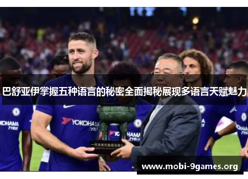巴舒亚伊掌握五种语言的秘密全面揭秘展现多语言天赋魅力 巴舒亚伊掌握五种语言的秘密全面揭秘展现多语言天赋魅力