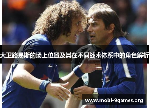 大卫路易斯的场上位置及其在不同战术体系中的角色解析 大卫路易斯的场上位置及其在不同战术体系中的角色解析