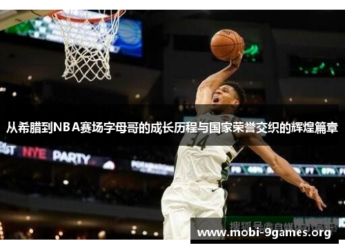 从希腊到NBA赛场字母哥的成长历程与国家荣誉交织的辉煌篇章 从希腊到NBA赛场字母哥的成长历程与国家荣誉交织的辉煌篇章
