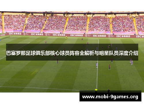 巴塞罗那足球俱乐部核心球员阵容全解析与明星队员深度介绍