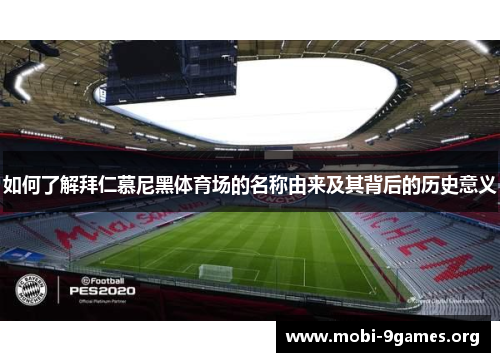 如何了解拜仁慕尼黑体育场的名称由来及其背后的历史意义 如何了解拜仁慕尼黑体育场的名称由来及其背后的历史意义